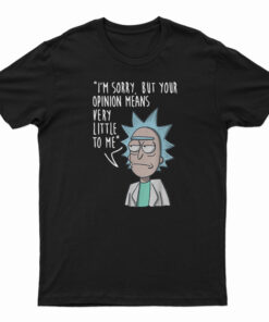 Rick & Morty I'm Sorry Your Opinion Means Very Little To Me T-Shirt