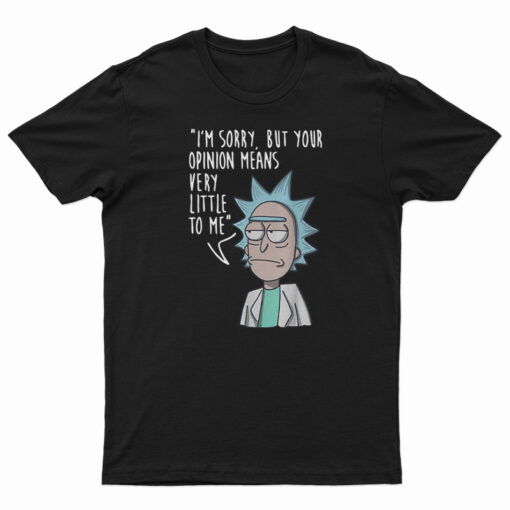 Rick & Morty I'm Sorry Your Opinion Means Very Little To Me T-Shirt