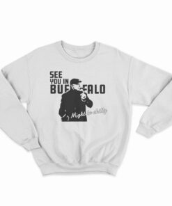 See You In Buffalo Might Be Chilly Sweatshirt