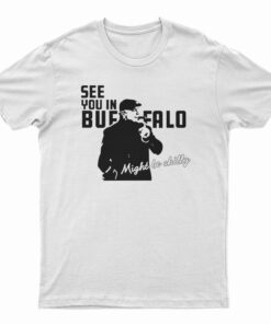 See You In Buffalo Might Be Chilly T-Shirt