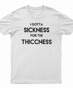 Sickness For The Thiccness T-Shirt