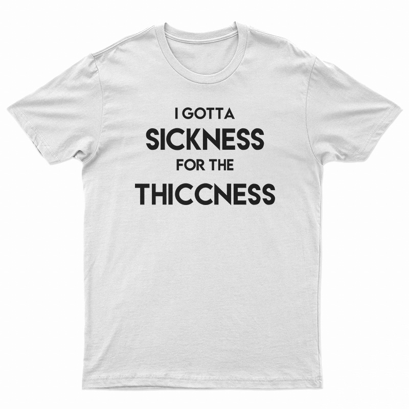 Sickness For The Thiccness T-Shirt