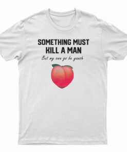 Something Must Kill A Man But My Own Go Be Yansh T-Shirt