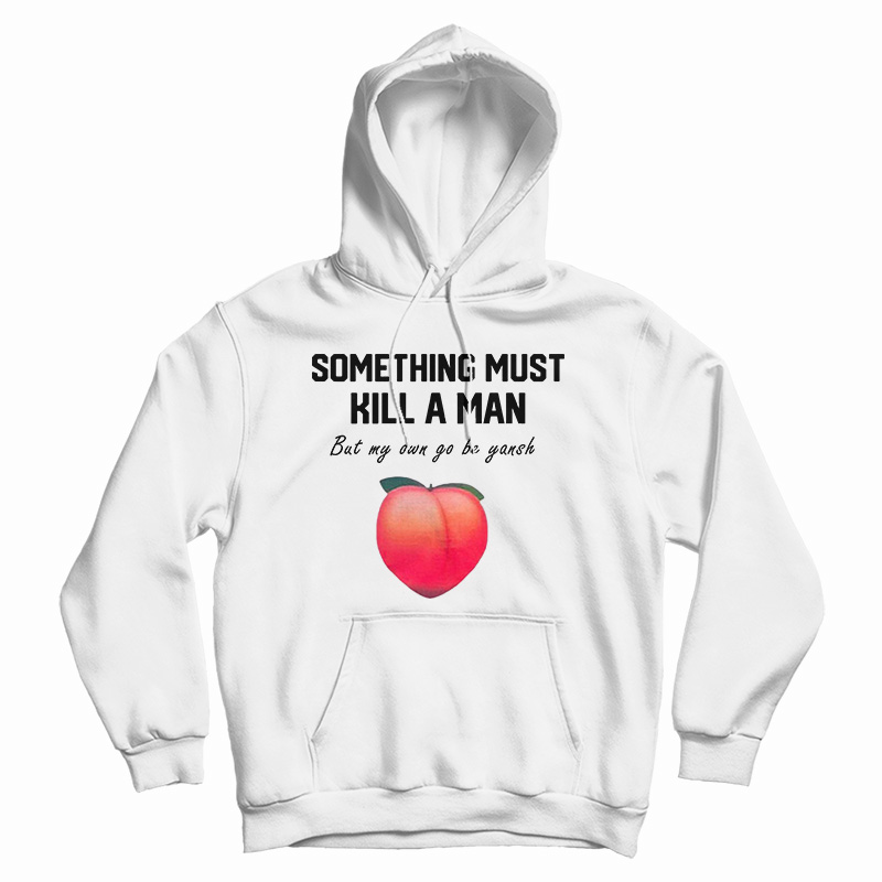 Something Must Kill A Man But My Own Go Be Yansh Hoodie