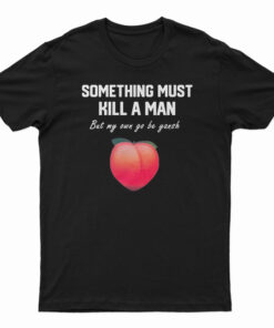 Something Must Kill A Man But My Own Go Be Yansh T-Shirt