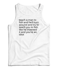 Teach A Man To Fish And He'll Turn Around Tank Top