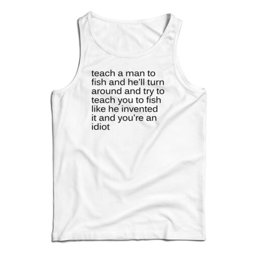 Teach A Man To Fish And He'll Turn Around Tank Top