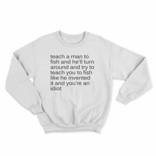 Teach A Man To Fish And He'll Turn Around Sweatshirt