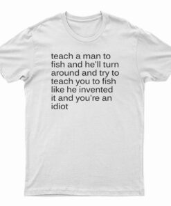 Teach A Man To Fish And He'll Turn Around T-Shirt