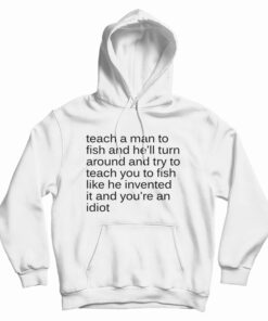 Teach A Man To Fish And He'll Turn Around Hoodie