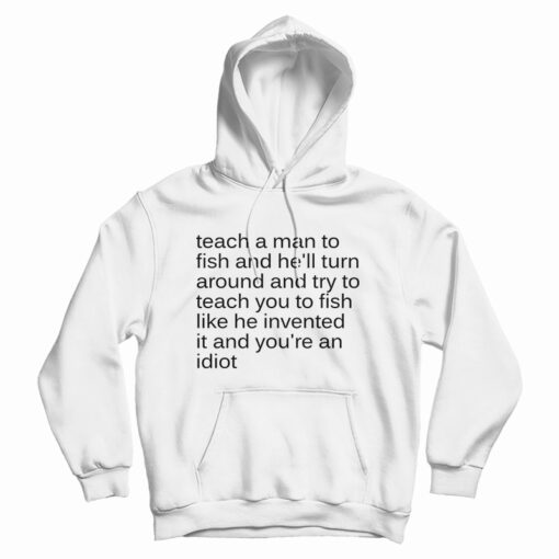 Teach A Man To Fish And He'll Turn Around Hoodie