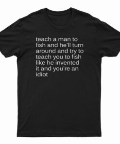 Teach A Man To Fish And He'll Turn Around T-Shirt