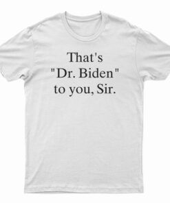 That's Dr. Biden To You Sir T-Shirt