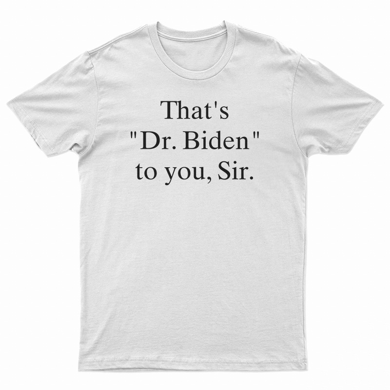 That's Dr. Biden To You Sir T-Shirt