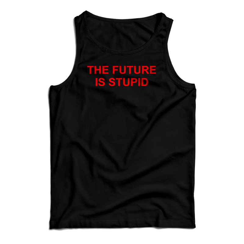 The Future Is Stupid Tank Top