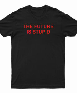 The Future Is Stupid T-Shirt