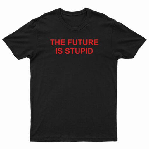 The Future Is Stupid T-Shirt