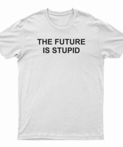 The Future Is Stupid T-Shirt