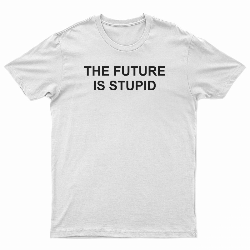 The Future Is Stupid T-Shirt