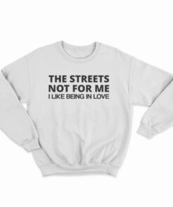 The Streets Not For Me I Like Being In Love Sweatshirt