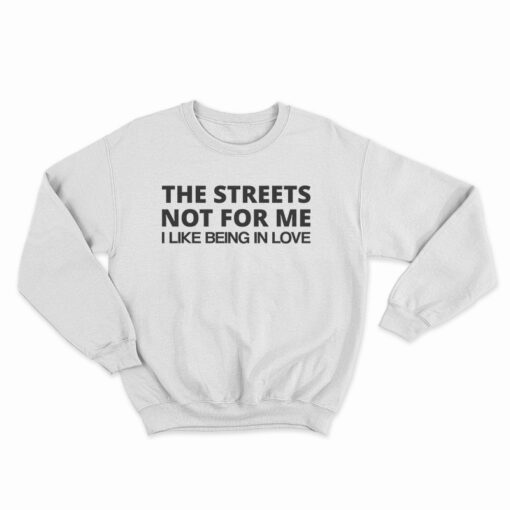 The Streets Not For Me I Like Being In Love Sweatshirt