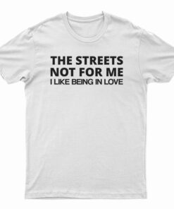 The Streets Not For Me I Like Being In Love T-Shirt