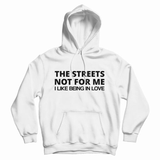 The Streets Not For Me I Like Being In Love Hoodie