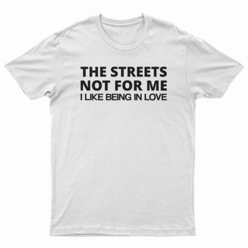 The Streets Not For Me I Like Being In Love T-Shirt