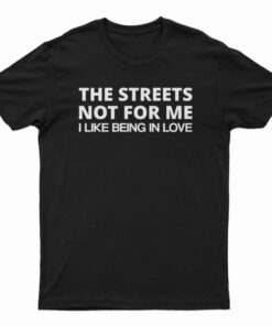 The Streets Not For Me I Like Being In Love T-Shirt