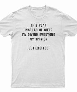 This Year Instead Of Gifts I'M Giving Everyone My Opinion T-Shirt