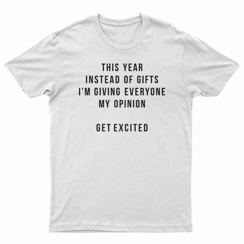 This Year Instead Of Gifts I'M Giving Everyone My Opinion T-Shirt