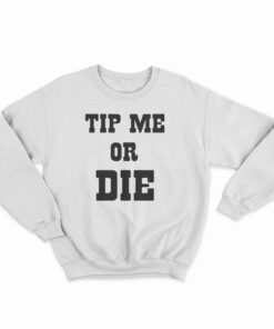 Tip Me Or Die Sweatshirt