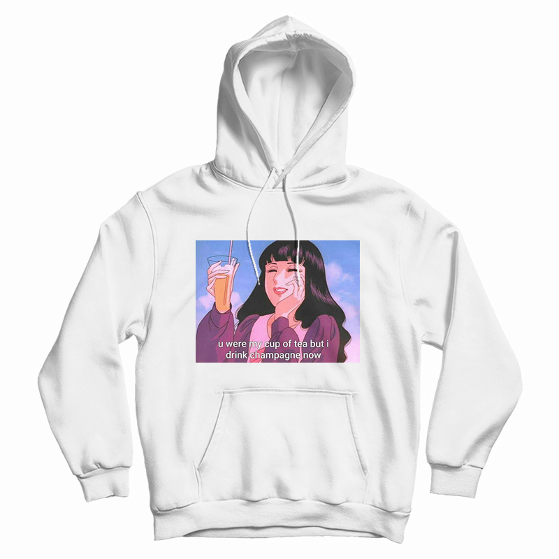 U Were My Cup of Tea but I Drink Champagne Hoodie