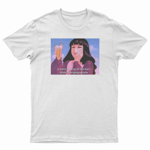 U Were My Cup of Tea but I Drink Champagne T-Shirt