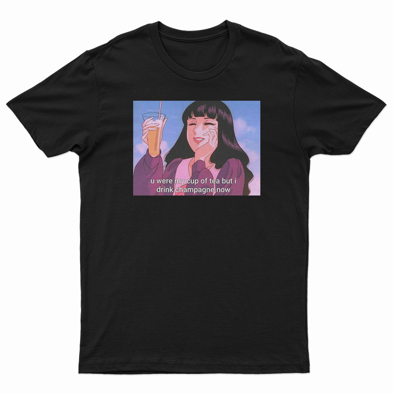 U Were My Cup of Tea but I Drink Champagne T-Shirt