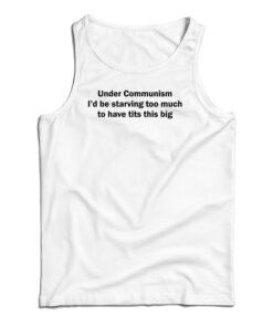 Under Communism I'd Be Starving Too Much To Have Tits This Big Tank Top