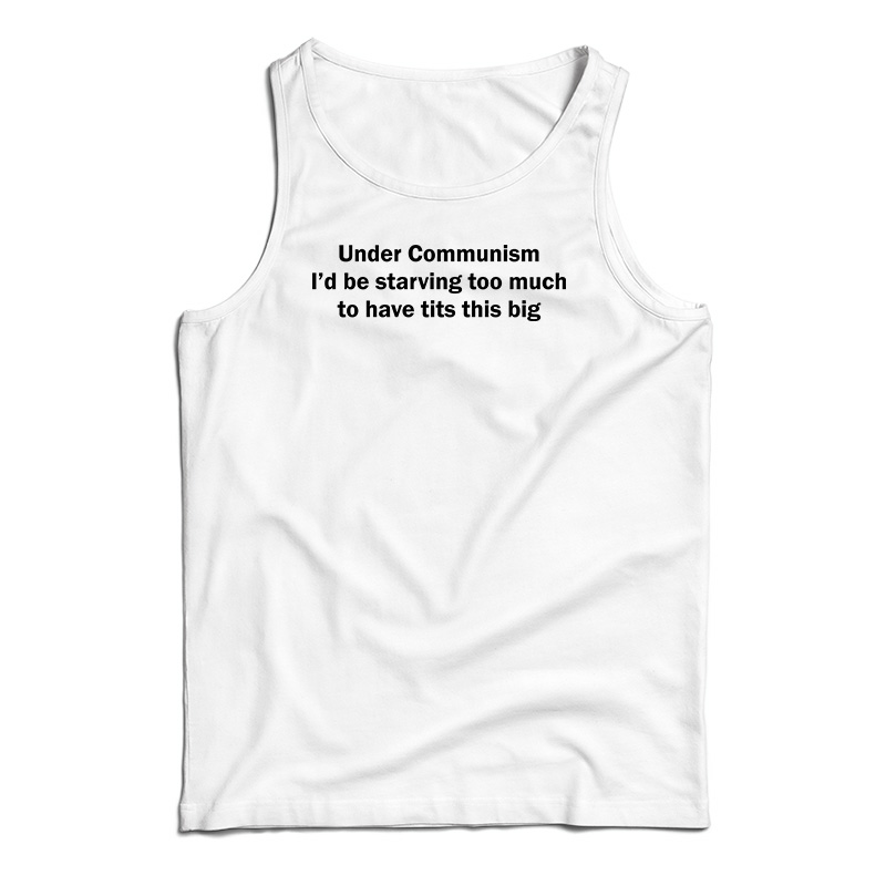 Under Communism I'd Be Starving Too Much To Have Tits This Big Tank Top