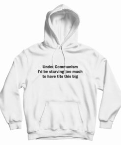 Under Communism I'd Be Starving Too Much To Have Tits This Big Hoodie