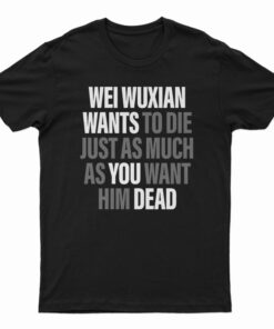 Wei Wuxian Wants To Die Just As Much As You Want Him Dead T-Shirt