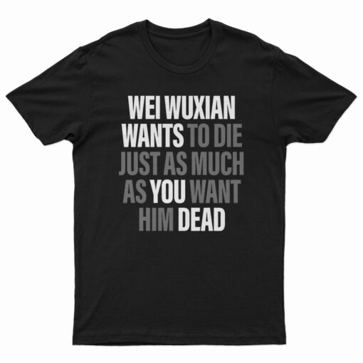 Wei Wuxian Wants To Die Just As Much As You Want Him Dead T-Shirt