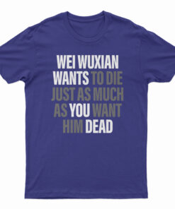 Wei Wuxian Wants To Die Just As Much As You Want Him Dead T-Shirt