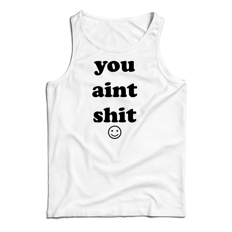 You Aint Shit Tank Top