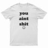 You Aint Shit T-Shirt