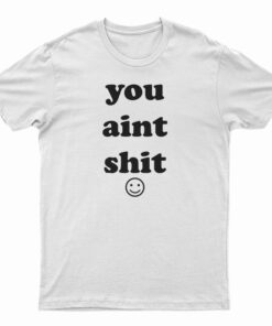 You Aint Shit T-Shirt