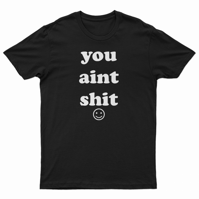 You Aint Shit T-Shirt