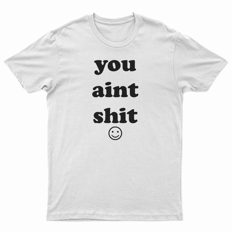 You Aint Shit T-Shirt