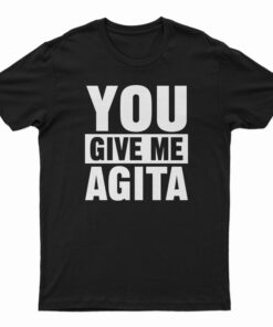 You Give Me Agita T-Shirt