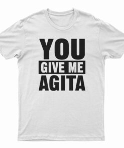 You Give Me Agita T-Shirt