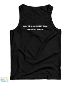 You're A Naughty Boy Go To My Room Tank Top