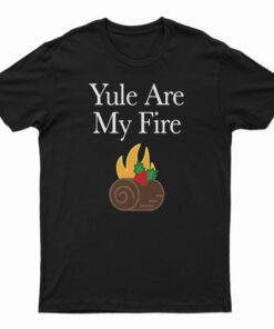Yule Are My Fire T-Shirt